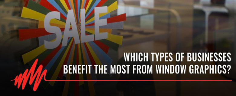 Which types of businesses benefit the most from window graphics