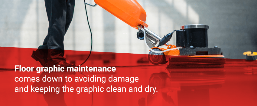 Floor graphic maintenance comes down to avoiding damage and keeping the graphic clean and dry 