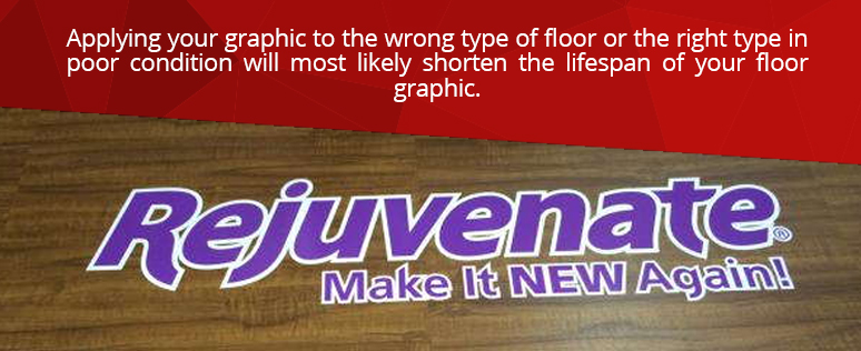 The lifespan of your floor graphic can depend on the material and condition of the floor 