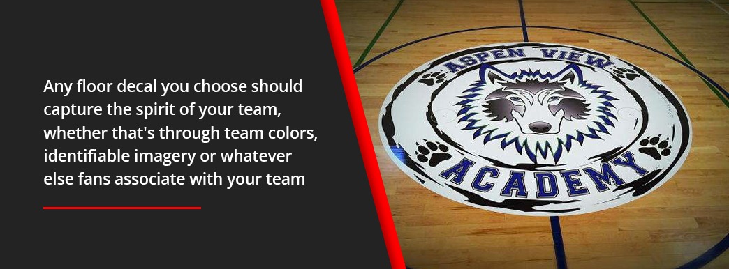 The floor decal you choose should capture the spirit of your team.