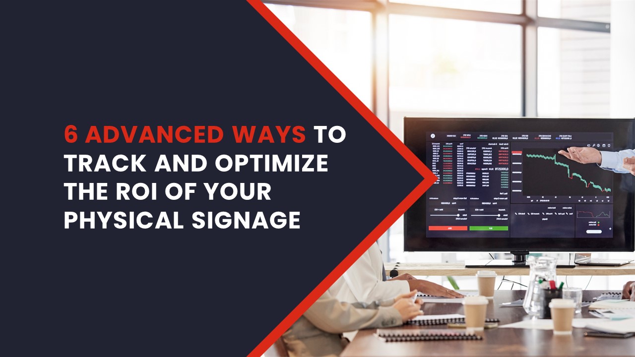 6 Advanced Ways to Track and Optimize the ROI of Your Physical Signage